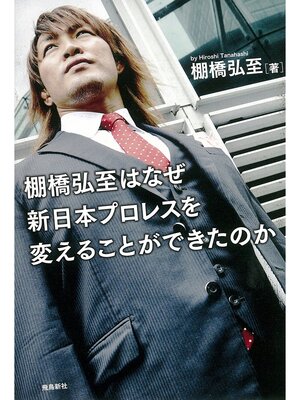 cover image of 棚橋弘至はなぜ新日本プロレスを変えることができたのか